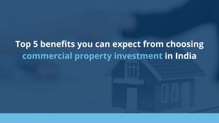 Top 5 benefits you can expect from choosing
commercial property investment in India
 