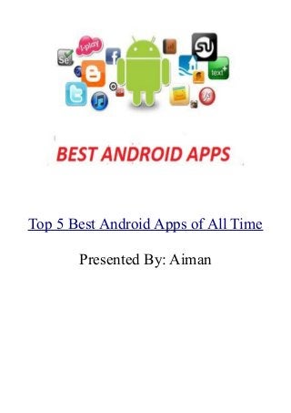 Top 5 Best Android Apps of All Time
Presented By: Aiman

 