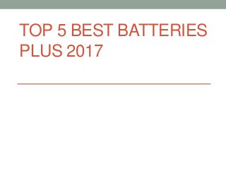 TOP 5 BEST BATTERIES
PLUS 2017
 