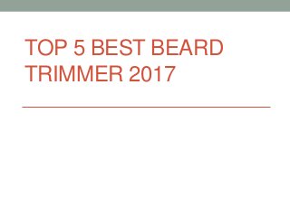 TOP 5 BEST BEARD
TRIMMER 2017
 
