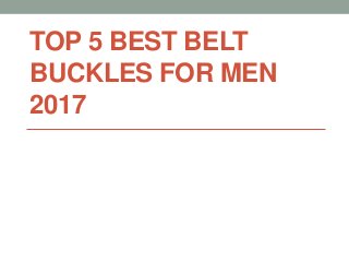 TOP 5 BEST BELT
BUCKLES FOR MEN
2017
 