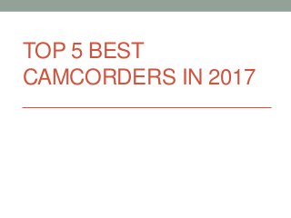 TOP 5 BEST
CAMCORDERS IN 2017
 