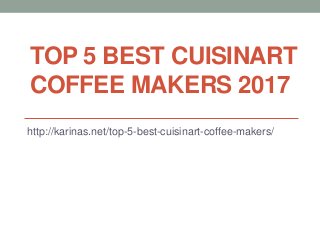 TOP 5 BEST CUISINART
COFFEE MAKERS 2017
http://karinas.net/top-5-best-cuisinart-coffee-makers/
 