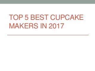 TOP 5 BEST CUPCAKE
MAKERS IN 2017
 