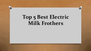 Top 5 Best Electric
Milk Frothers
 