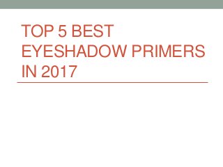 TOP 5 BEST
EYESHADOW PRIMERS
IN 2017
 