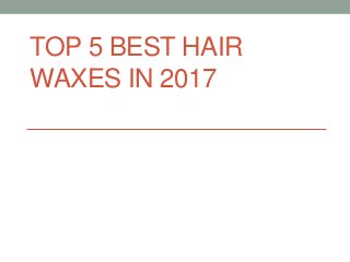 TOP 5 BEST HAIR
WAXES IN 2017
 