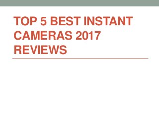 TOP 5 BEST INSTANT
CAMERAS 2017
REVIEWS
 