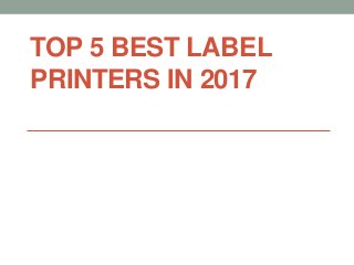 TOP 5 BEST LABEL
PRINTERS IN 2017
 