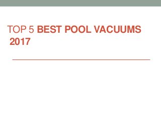 TOP 5 BEST POOL VACUUMS
2017
 