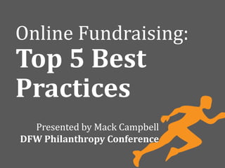 Presented by Mack Campbell
DFW Philanthropy Conference
Online Fundraising:
Top 5 Best
Practices
 