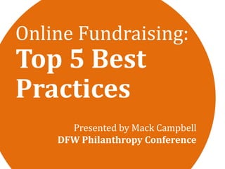 Presented by Mack Campbell
DFW Philanthropy Conference
Online Fundraising:
Top 5 Best
Practices
 