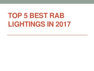 TOP 5 BEST RAB
LIGHTINGS IN 2017
 