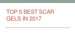 TOP 5 BEST SCAR
GELS IN 2017
 