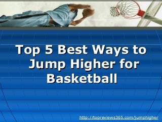 Top 5 Best Ways toTop 5 Best Ways to
Jump Higher forJump Higher for
BasketballBasketball
http://topreviews365.com/jumphigher
 