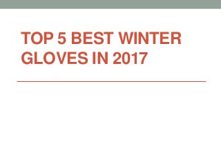 TOP 5 BEST WINTER
GLOVES IN 2017
 