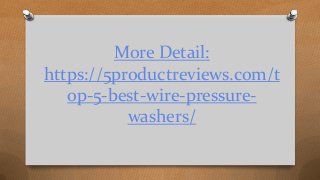 More Detail:
https://5productreviews.com/t
op-5-best-wire-pressure-
washers/
 