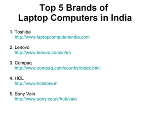 Top 5 Brands of  Laptop Computers in India ,[object Object],[object Object],[object Object],[object Object],[object Object],[object Object],[object Object],[object Object],[object Object],[object Object]