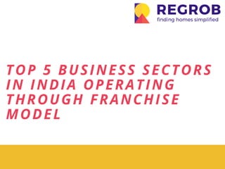 TOP 5 BUSINESS SECTORS
IN INDIA OPERATING
THROUGH FRANCHISE
MODEL 
 