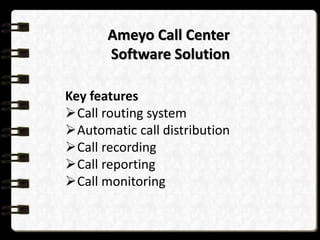 Ameyo Call Center
Software Solution
Key features
Call routing system
Automatic call distribution
Call recording
Call reporting
Call monitoring