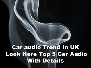 Car audio Trend In UK
Look Here Top 5 Car Audio
       With Details
                     Page 1
 
