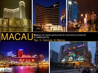 MACAUMacao is the largest gaming market in the world as measured
by casino gaming
Top 5 Casinos In Macau
1 www.joguru.com
 