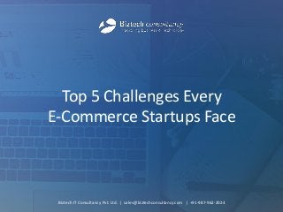 Top 5 Challenges Every E-Commerce Startups Face 
Biztech IT Consultancy Pvt. Ltd. | sales@biztechconsultancy.com | +91-987-962-2024  