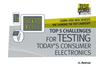 LEaRn HOw NEw DEvIcEs
ARe CHaNgInG ThE TEsT LAnDsCaPe
TOP 5 CHALLENGES
FORTESTING
TODAY’S CONSUMER
ELECTRONICS
 