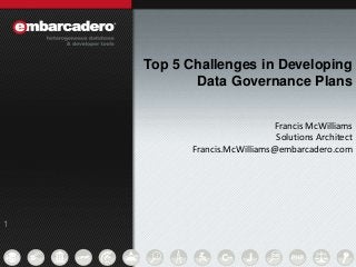1 
1 
Top 5 Challenges in Developing 
Data Governance Plans 
Francis McWilliams 
Solutions Architect 
Francis.McWilliams@embarcadero.com 
 