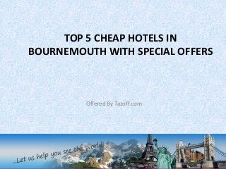 TOP 5 CHEAP HOTELS IN
BOURNEMOUTH WITH SPECIAL OFFERS
Offered By Tazoff.com
 