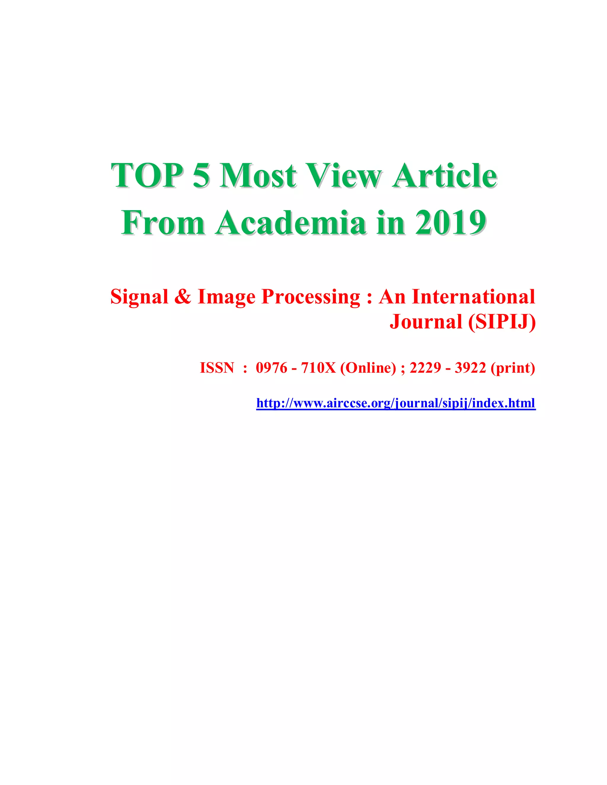 TTOOPP 55 MMoosstt VViieeww AArrttiiccllee
FFrroomm AAccaaddeemmiiaa iinn 22001199
Signal & Image Processing : An International
Journal (SIPIJ)
ISSN : 0976 - 710X (Online) ; 2229 - 3922 (print)
http://www.airccse.org/journal/sipij/index.html
 