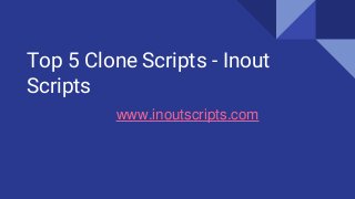 Top 5 Clone Scripts - Inout
Scripts
www.inoutscripts.com
 