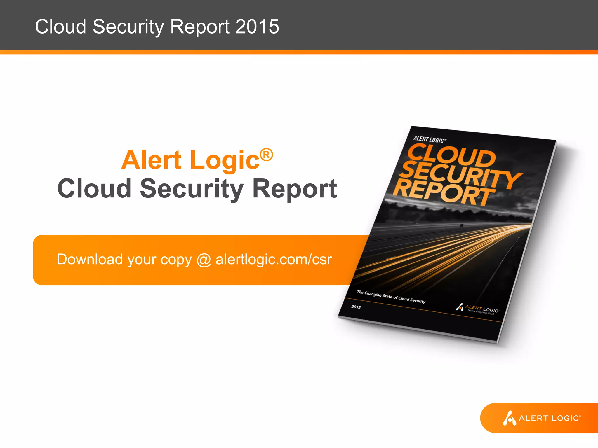 Cloud Security Report 2015
Alert Logic®
Cloud Security Report
Download your copy @ alertlogic.com/csr