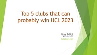 Top 5 clubs that can
probably win UCL 2023
Henry Bartlett
Sports journalist
Betzillion.com
 