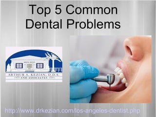 Top 5 Common
Dental Problems
http://www.drkezian.com/los-angeles-dentist.php
 