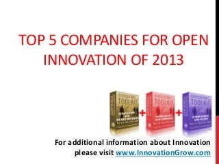 TOP 5 COMPANIES FOR OPEN
INNOVATION OF 2013
For additional information about Innovation
please visit www.InnovationGrow.com
 