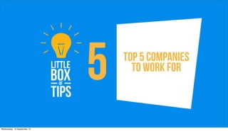 5   Top 5 Companies
                                   to work for



Wednesday, 19 September 12
 