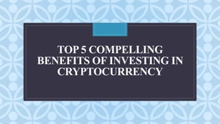 C
TOP 5 COMPELLING
BENEFITS OF INVESTING IN
CRYPTOCURRENCY
 