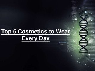 Top 5 Cosmetics to Wear
Every Day
 