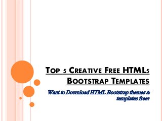 TOP 5 CREATIVE FREE HTML5
BOOTSTRAP TEMPLATES
Want to Download HTML Bootstrap themes &
templates free?
 