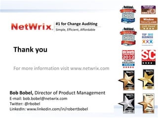 #1 for Change Auditing
                                Simple, Efficient, Affordable




 Thank you

 For more information visit www.netwrix.com



Bob Bobel, Director of Product Management
E-mail: bob.bobel@netwrix.com
Twitter: @rbobel
LinkedIn: www.linkedin.com/in/robertbobel
              #1 for Change Auditing
             Simple, Efficient, Affordable
 