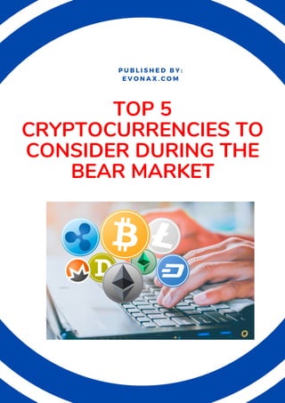 TOP 5
CRYPTOCURRENCIES TO
CONSIDER DURING THE
BEAR MARKET
P U B L I S H E D B Y :
E V O N A X . C O M
 