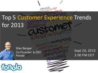 Top 5 Customer Experience Trends
for 2013
Shai Berger
Co-Founder & CEO
Fonolo
Sept 26, 2013
2:00 PM EDT
 