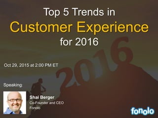 Oct 29, 2015 at 2:00 PM ET
Shai Berger
Co-Founder and CEO
Fonolo
Top 5 Trends in
Customer Experience
for 2016
Speaking:
 