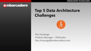 EMBARCADERO TECHNOLOGIES 
EMBARCADERO TECHNOLOGIES 
Top 5 Data Architecture Challenges 
Ron Huizenga 
Product Manager –ER/Studio 
Ron.Huizenga@embarcadero.com  