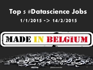 Top 5 #Datascience Jobs
1/1/2015 -> 14/2/2015
@datasciencebe 1
 