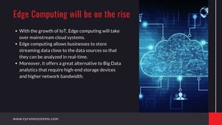 With the growth of IoT, Edge computing will take
over mainstream cloud systems.
Edge computing allows businesses to store
...