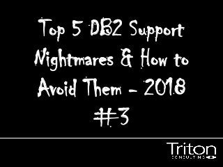 Top 5 DB2 Support
Nightmares & How to
Avoid Them - 2018
#3
 