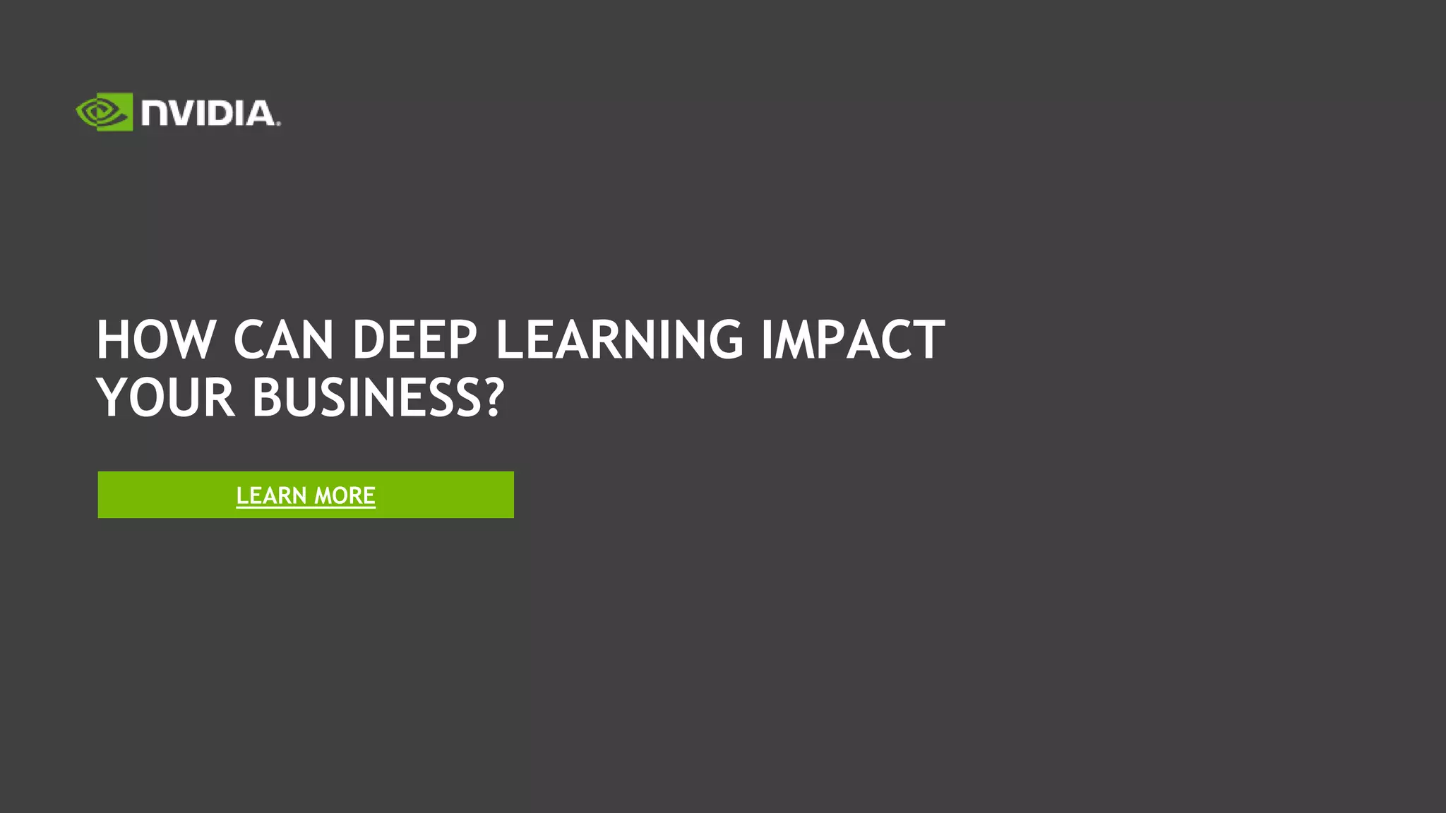 HOW CAN DEEP LEARNING IMPACT
YOUR BUSINESS?
LEARN MORE
 