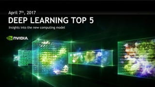 DEEP LEARNING TOP 5
Insights into the new computing model
April 7th, 2017
 